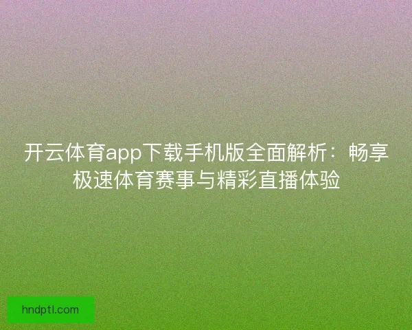 开云体育app下载手机版全面解析：畅享极速体育赛事与精彩直播体验
