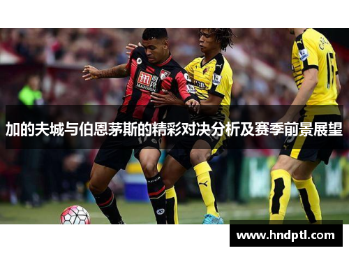 加的夫城与伯恩茅斯的精彩对决分析及赛季前景展望