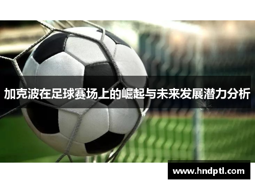 加克波在足球赛场上的崛起与未来发展潜力分析