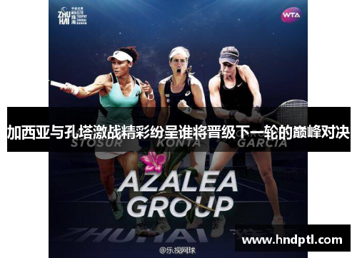 加西亚与孔塔激战精彩纷呈谁将晋级下一轮的巅峰对决