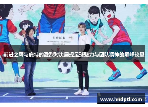 前进之鹰与鹿特的激烈对决展现足球魅力与团队精神的巅峰较量