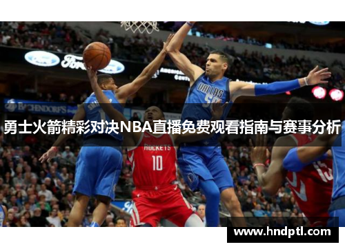勇士火箭精彩对决NBA直播免费观看指南与赛事分析