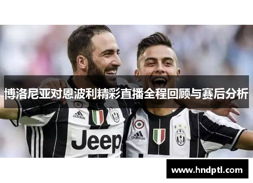 博洛尼亚对恩波利精彩直播全程回顾与赛后分析