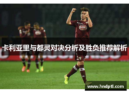 卡利亚里与都灵对决分析及胜负推荐解析