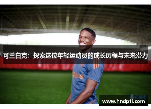 可兰白克：探索这位年轻运动员的成长历程与未来潜力