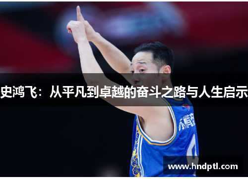 史鸿飞：从平凡到卓越的奋斗之路与人生启示