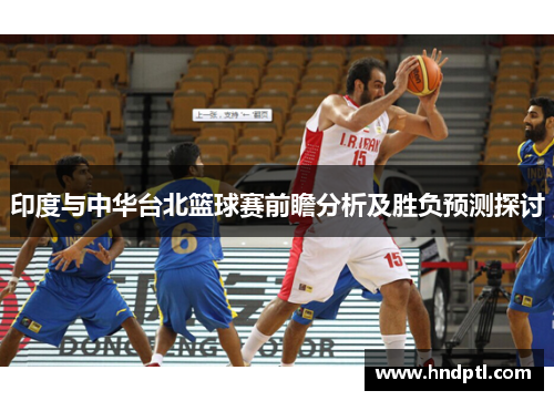 印度与中华台北篮球赛前瞻分析及胜负预测探讨