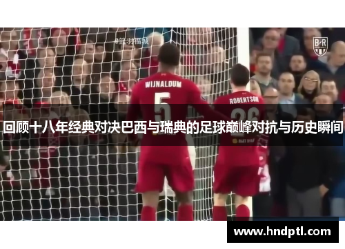 回顾十八年经典对决巴西与瑞典的足球巅峰对抗与历史瞬间