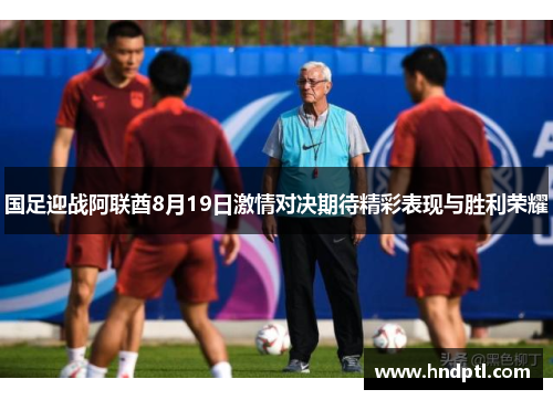 国足迎战阿联酋8月19日激情对决期待精彩表现与胜利荣耀