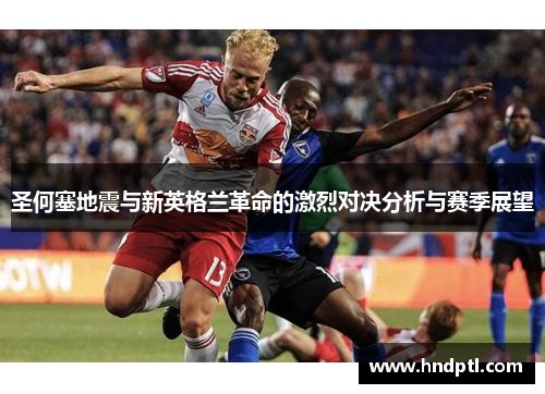 圣何塞地震与新英格兰革命的激烈对决分析与赛季展望