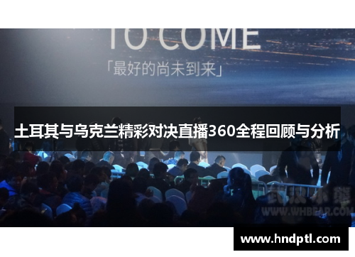 土耳其与乌克兰精彩对决直播360全程回顾与分析