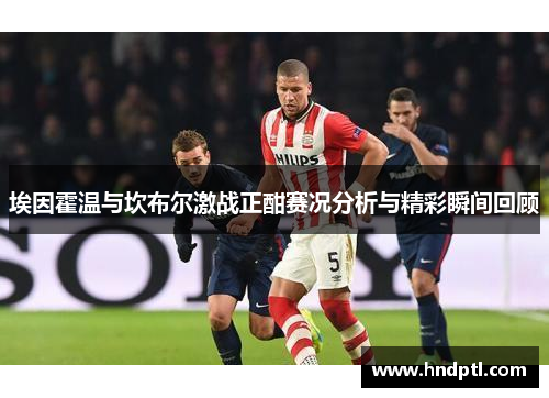 埃因霍温与坎布尔激战正酣赛况分析与精彩瞬间回顾