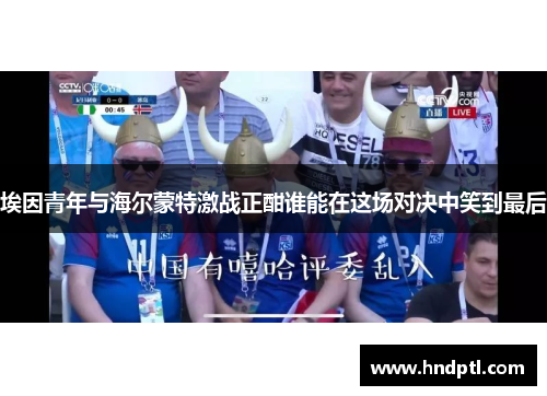 埃因青年与海尔蒙特激战正酣谁能在这场对决中笑到最后