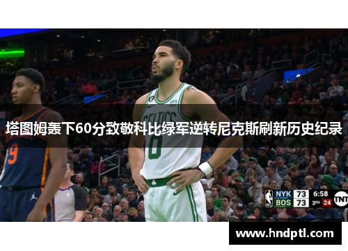 塔图姆轰下60分致敬科比绿军逆转尼克斯刷新历史纪录