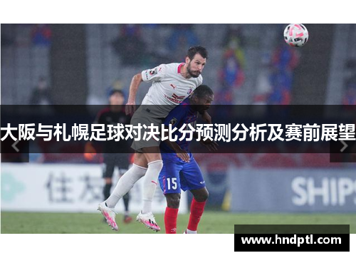 大阪与札幌足球对决比分预测分析及赛前展望