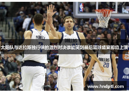 太阳队与达拉斯独行侠的激烈对决谁能笑到最后篮球盛宴即将上演