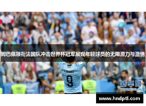 姆巴佩领衔法国队冲击世界杯冠军展现年轻球员的无限潜力与激情