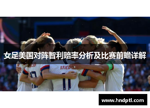 女足美国对阵智利赔率分析及比赛前瞻详解