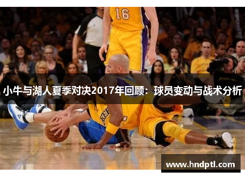 小牛与湖人夏季对决2017年回顾：球员变动与战术分析