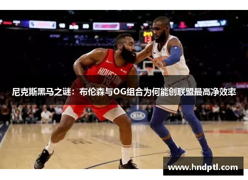 尼克斯黑马之谜：布伦森与OG组合为何能创联盟最高净效率