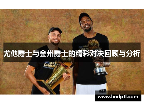尤他爵士与金州爵士的精彩对决回顾与分析