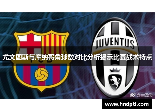 尤文图斯与摩纳哥角球数对比分析揭示比赛战术特点