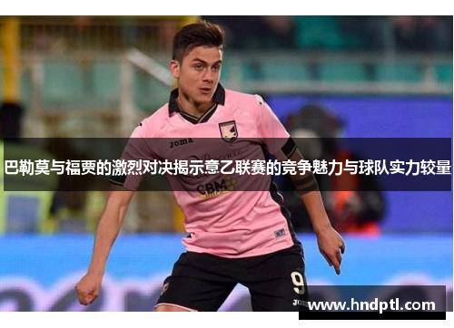 巴勒莫与福贾的激烈对决揭示意乙联赛的竞争魅力与球队实力较量