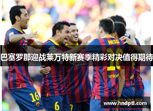 巴塞罗那迎战莱万特新赛季精彩对决值得期待
