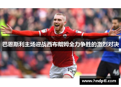 巴恩斯利主场迎战西布朗姆全力争胜的激烈对决