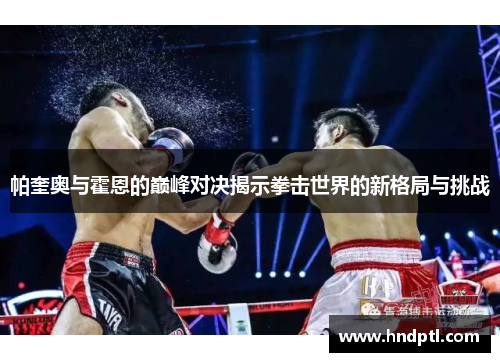 帕奎奥与霍恩的巅峰对决揭示拳击世界的新格局与挑战