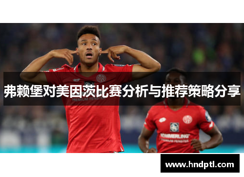弗赖堡对美因茨比赛分析与推荐策略分享
