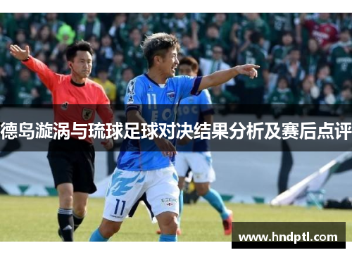 德岛漩涡与琉球足球对决结果分析及赛后点评