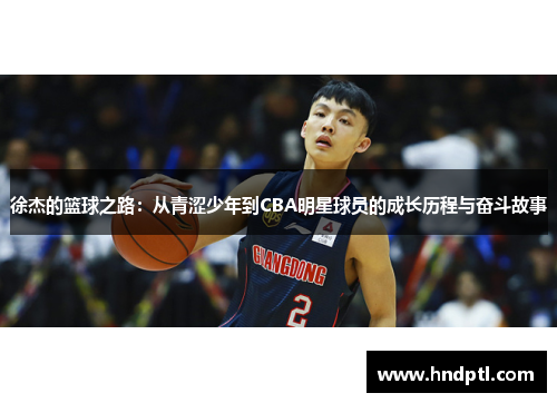 徐杰的篮球之路：从青涩少年到CBA明星球员的成长历程与奋斗故事