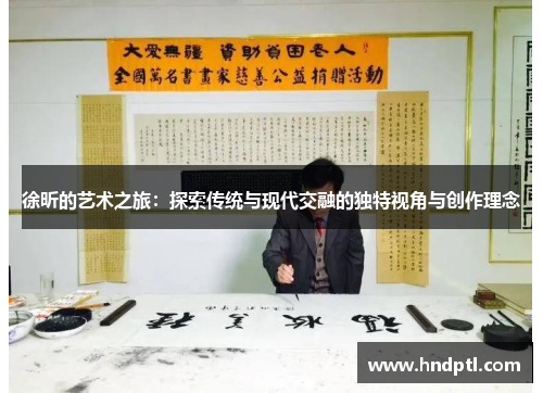 徐昕的艺术之旅：探索传统与现代交融的独特视角与创作理念