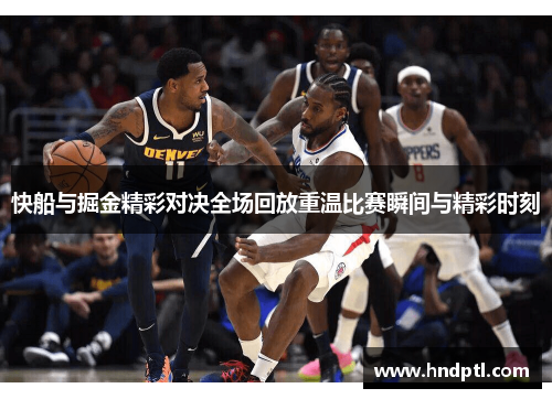 快船与掘金精彩对决全场回放重温比赛瞬间与精彩时刻