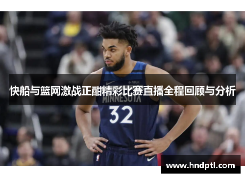 快船与篮网激战正酣精彩比赛直播全程回顾与分析