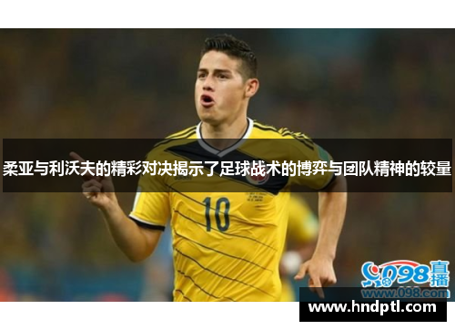 柔亚与利沃夫的精彩对决揭示了足球战术的博弈与团队精神的较量