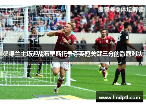 桑德兰主场迎战布里斯托争夺英冠关键三分的激烈对决