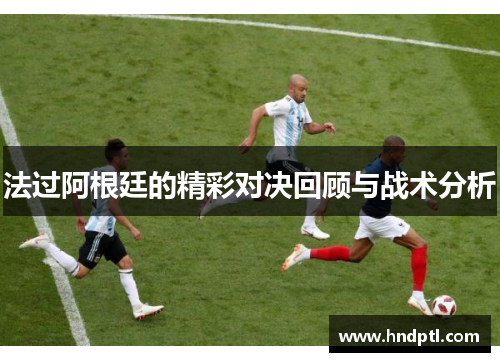 法过阿根廷的精彩对决回顾与战术分析